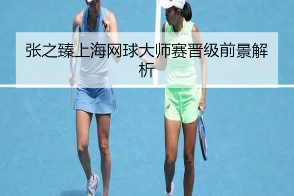张之臻上海网球大师赛晋级前景解析